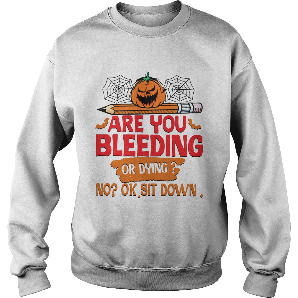 Pumpkin pencil are you bleeding or dying no ok sit down Sweatshirt