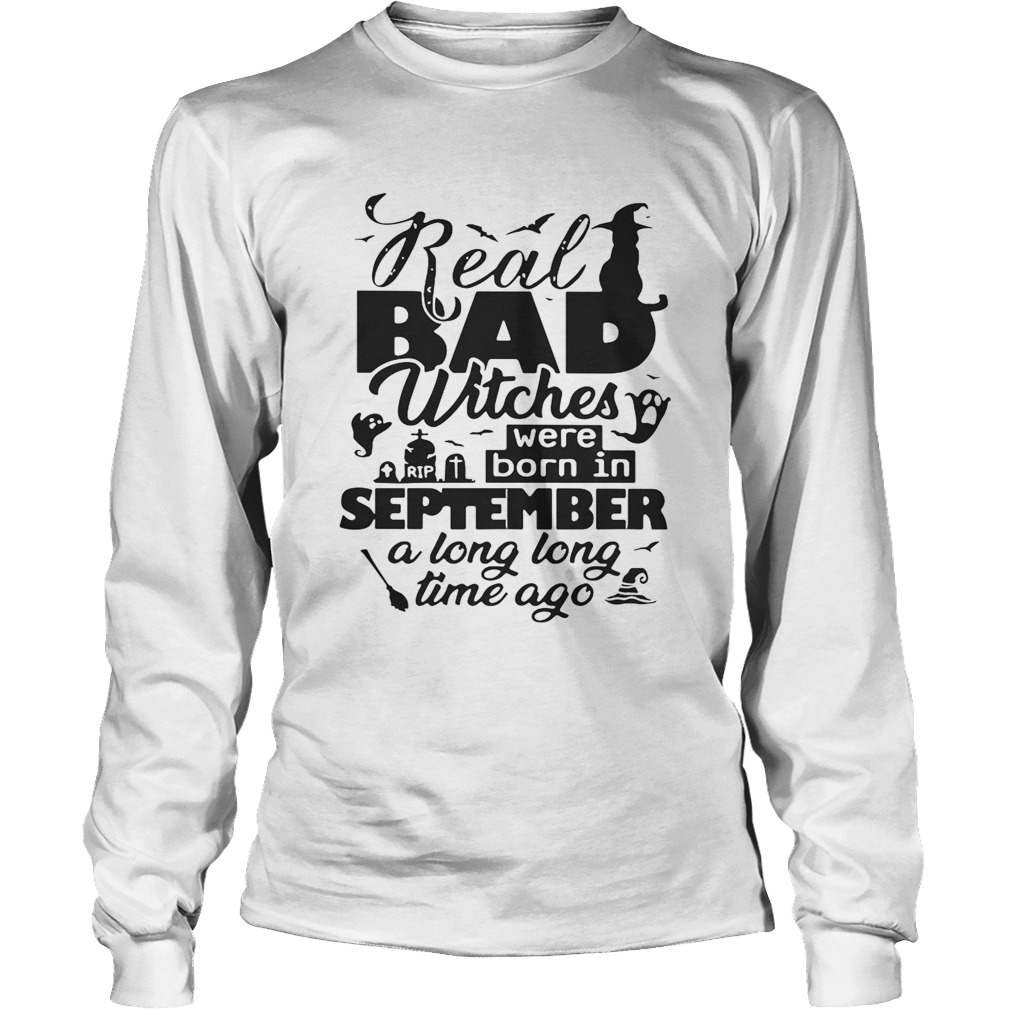 Real bad witches were born in September a long long time ago Halloween LongSleeve