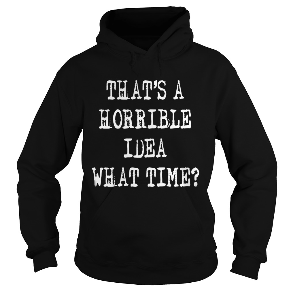 Thats a horrible idea what time Hoodie