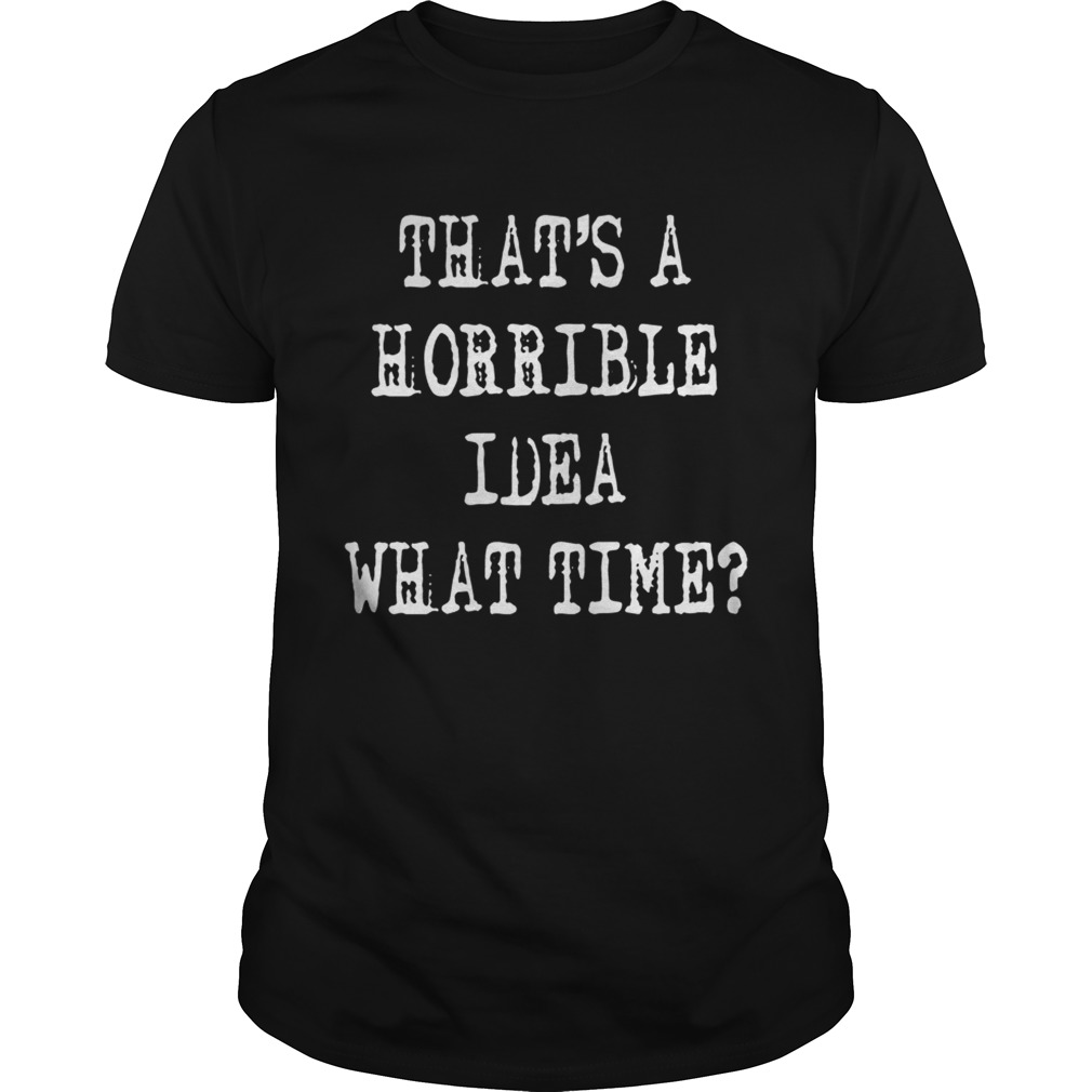 Thats a horrible idea what time shirt