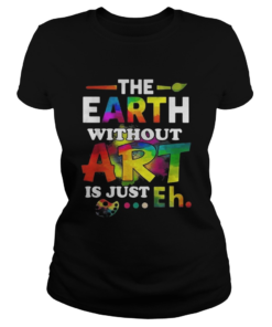 The earth without Art is just eh  Classic Ladies