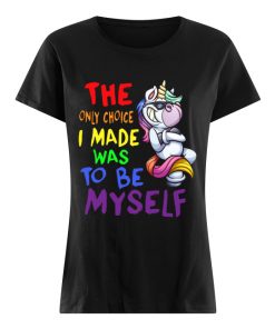 The only choice I made was to be yourself Unicorn  Classic Women's T-shirt