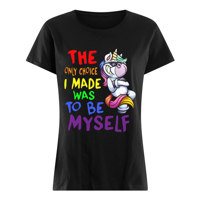 The only choice I made was to be yourself Unicorn Classic Women's T-shirt