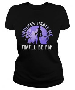 Underestimate Me Thatll Be Fun Witch Halloween Gift TShirt Classic Ladies