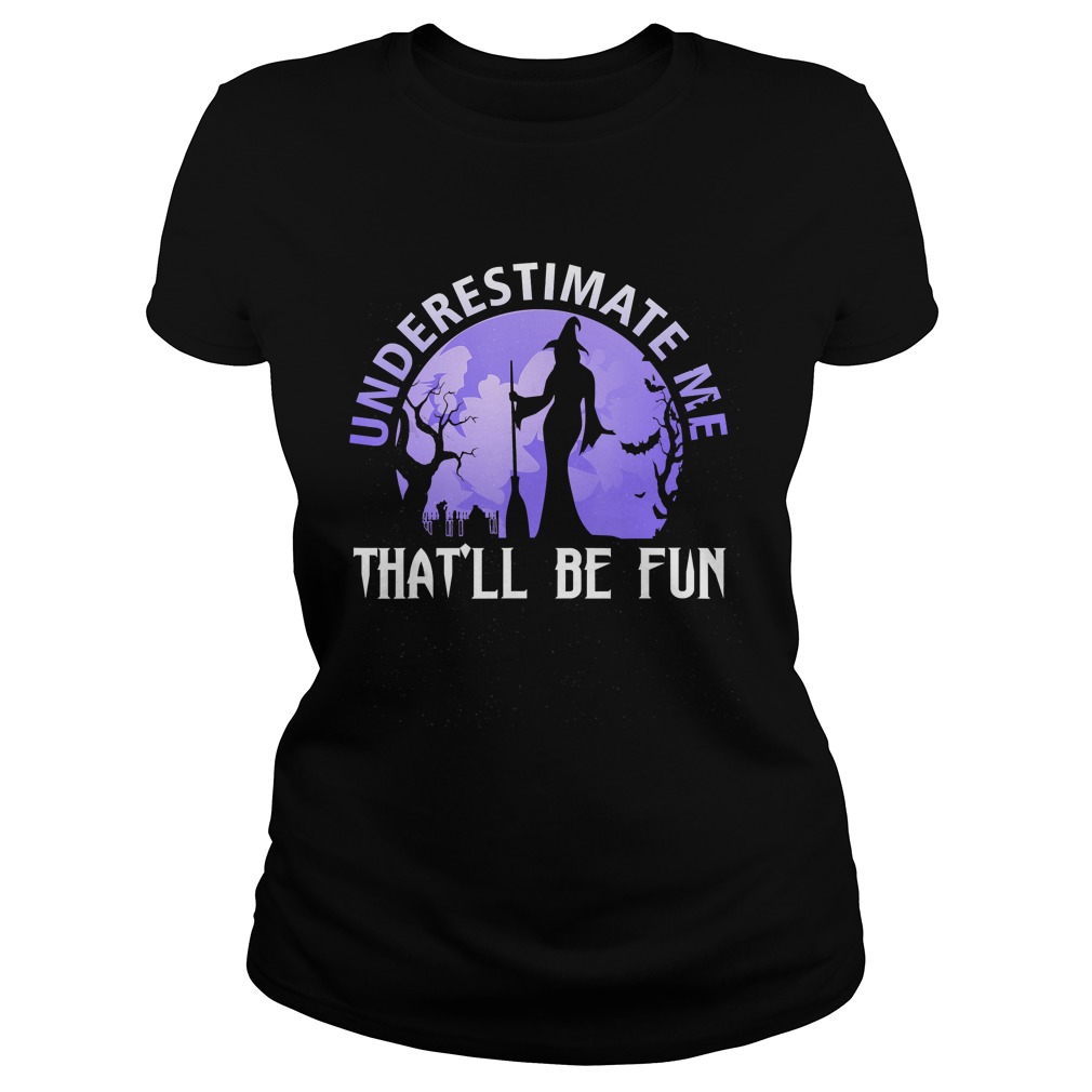 Underestimate Me Thatll Be Fun Witch Halloween Gift TShirt Classic Ladies