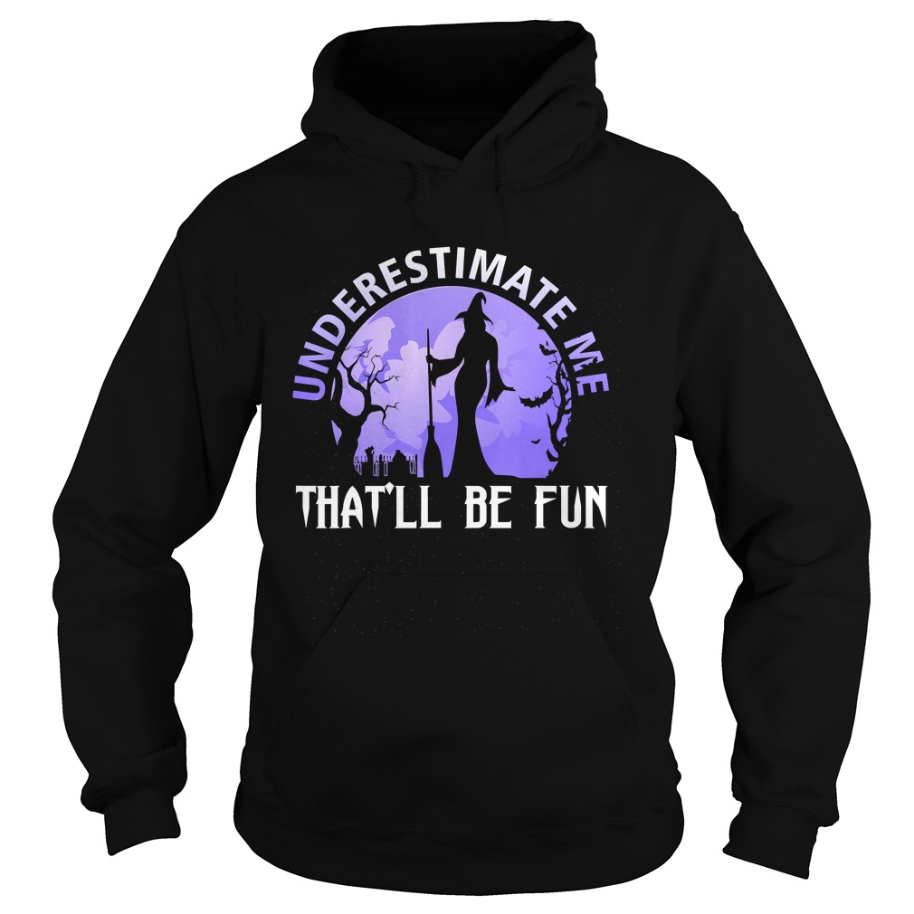 Underestimate Me Thatll Be Fun Witch Halloween Gift TShirt Hoodie