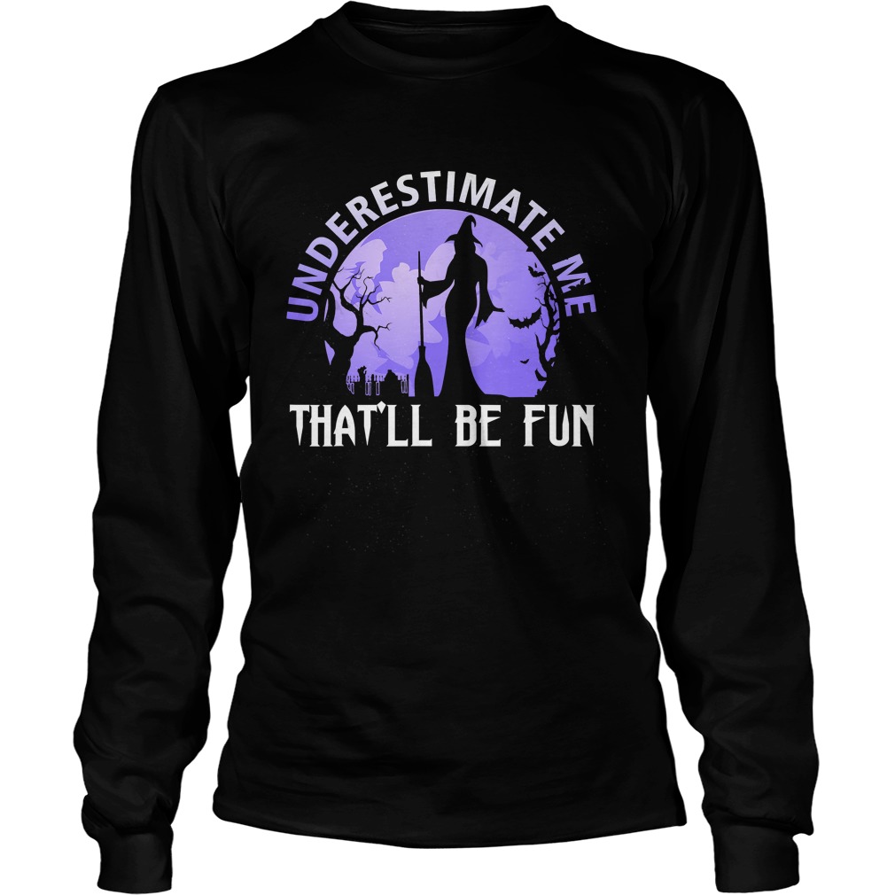 Underestimate Me Thatll Be Fun Witch Halloween Gift TShirt LongSleeve