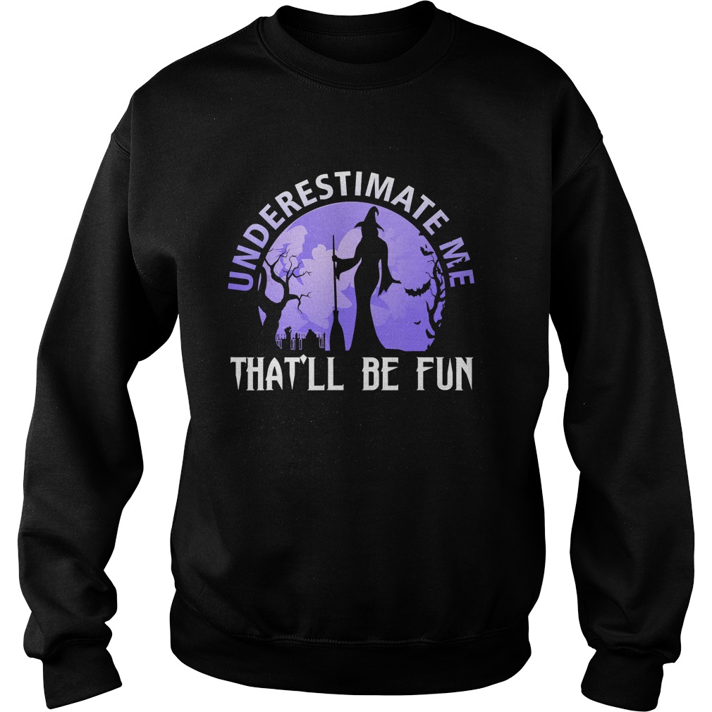 Underestimate Me Thatll Be Fun Witch Halloween Gift TShirt Sweatshirt