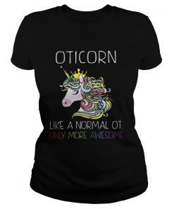 Unicorn Oticorn Like A Normal Ot Only More Awesome Shirt Classic Ladies