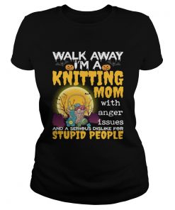 Walk Away Im A Knitting Mom With Anger Issues And Dislike Stupid People Shirt Classic Ladies