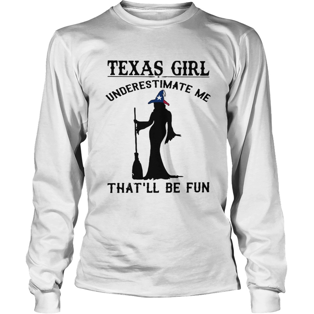 Witch Texas girl underestimate me thatll be fun LongSleeve