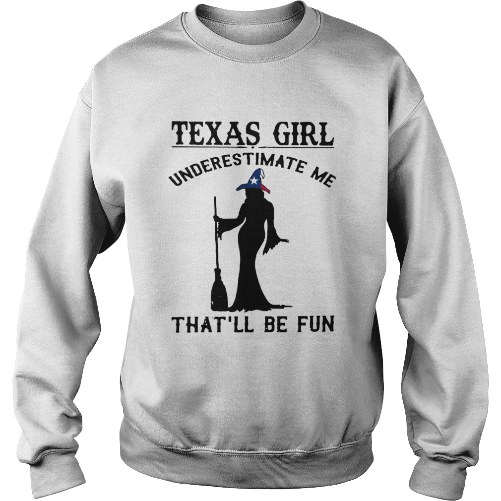 Witch Texas girl underestimate me thatll be fun Sweatshirt