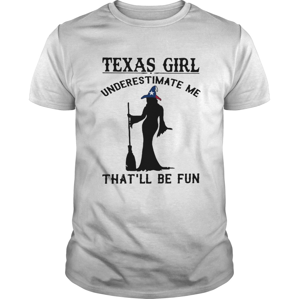 Witch Texas girl underestimate me thatll be fun shirt