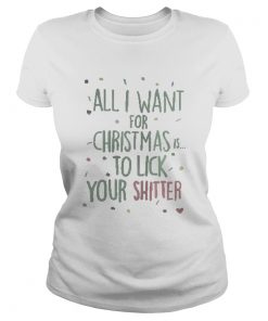 All I Want For Christmas Is To Lick Your Shitter Shirt Classic Ladies