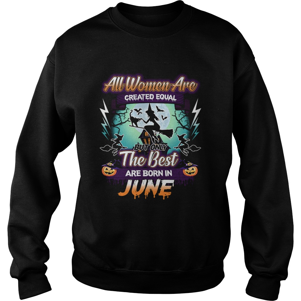 All women are created equal but only the best are born in june TShirt Sweatshirt