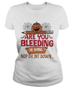 Are you bleeding or dying no ok sit down Halloween  Classic Ladies