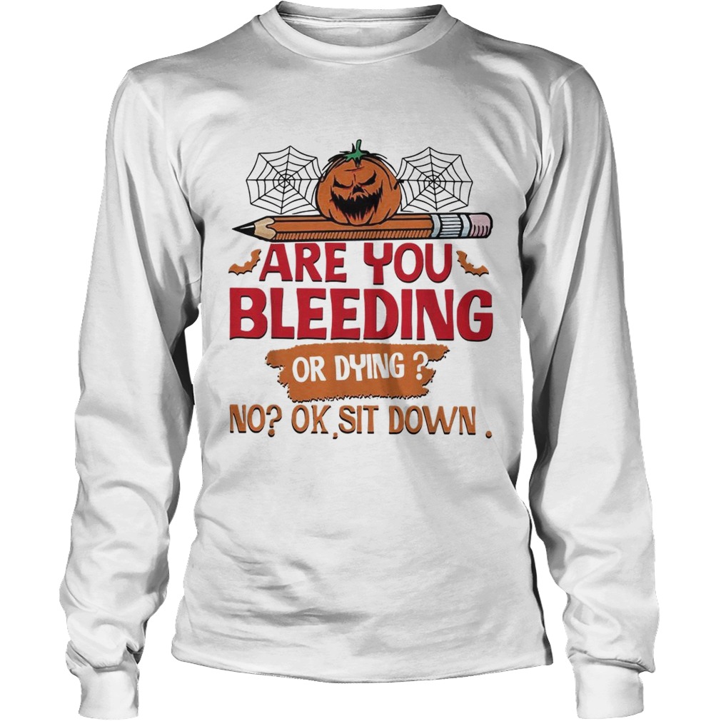 Are you bleeding or dying no ok sit down Halloween LongSleeve