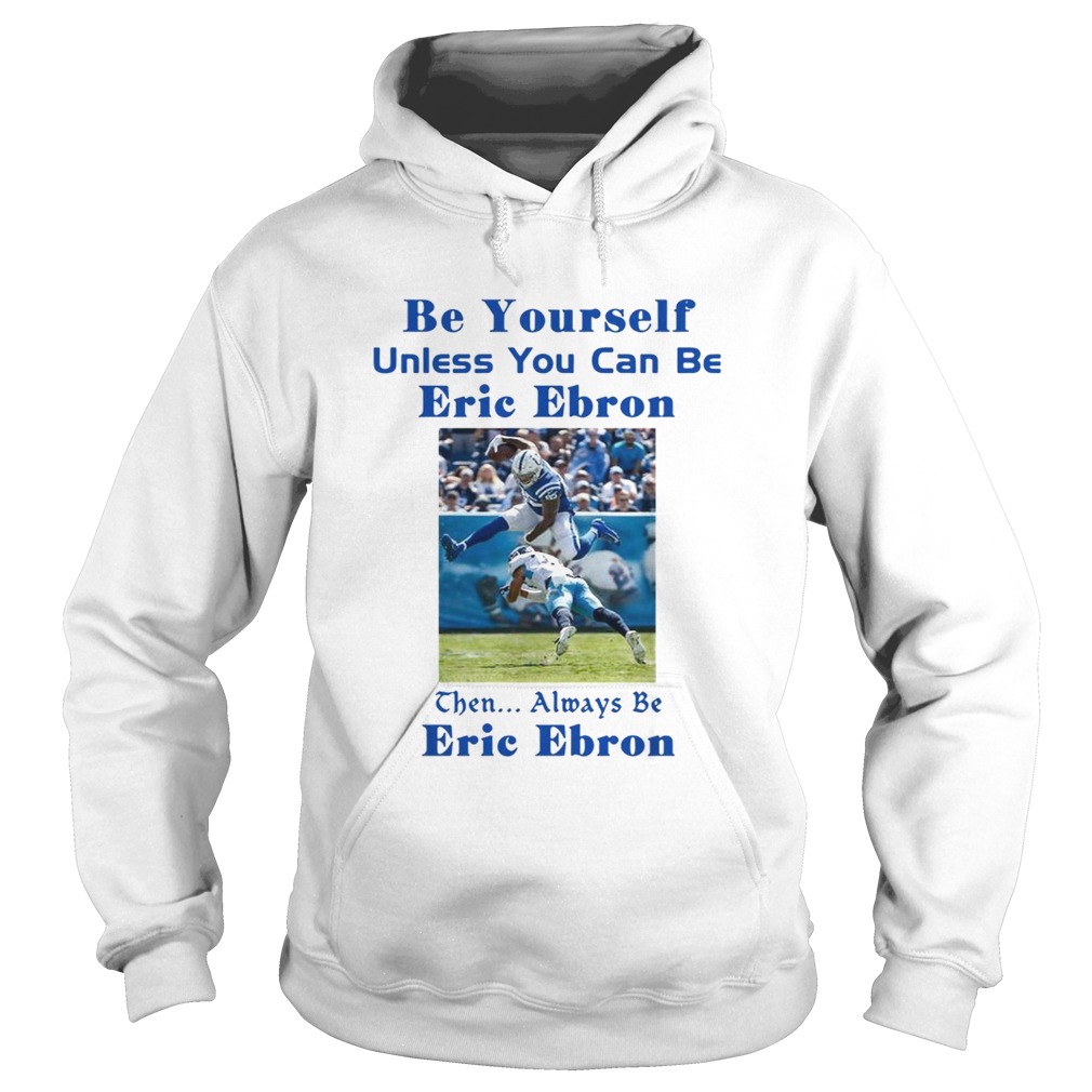 Be yourself unless you can be Eric Ebron the always be Eric Ebron Hoodie