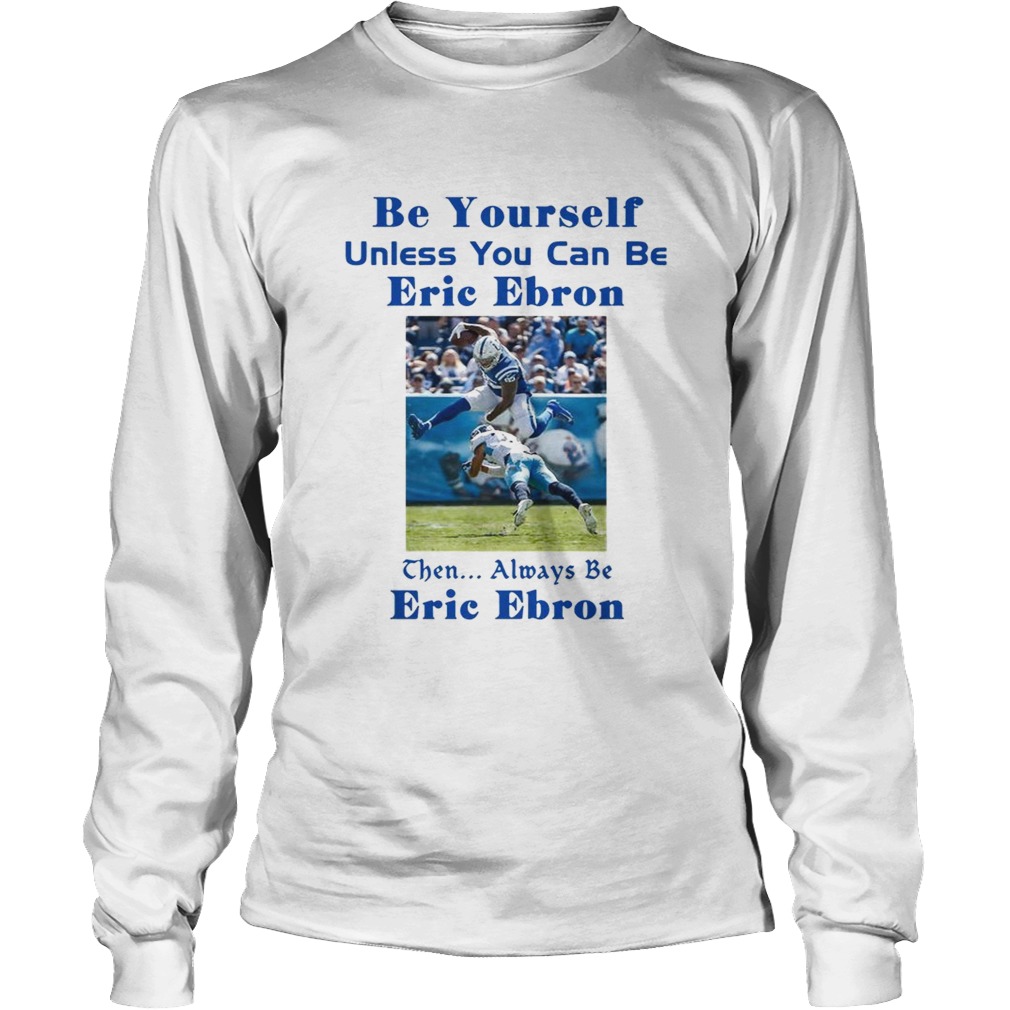 Be yourself unless you can be Eric Ebron the always be Eric Ebron LongSleeve