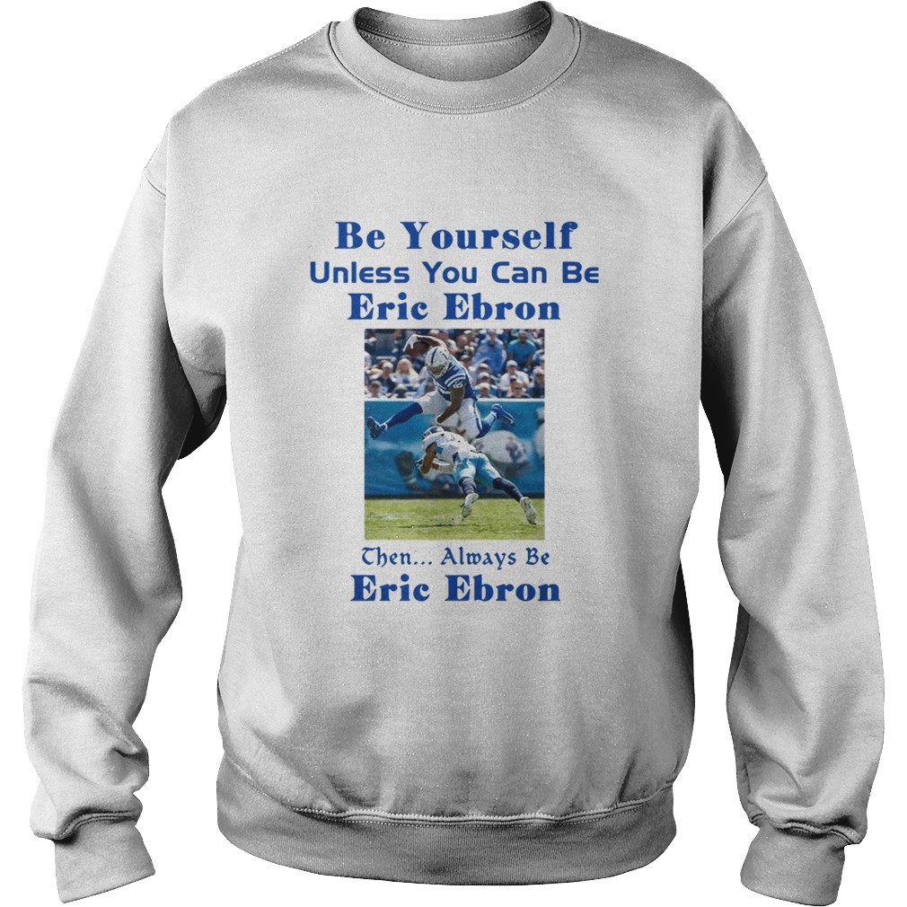 Be yourself unless you can be Eric Ebron the always be Eric Ebron Sweatshirt