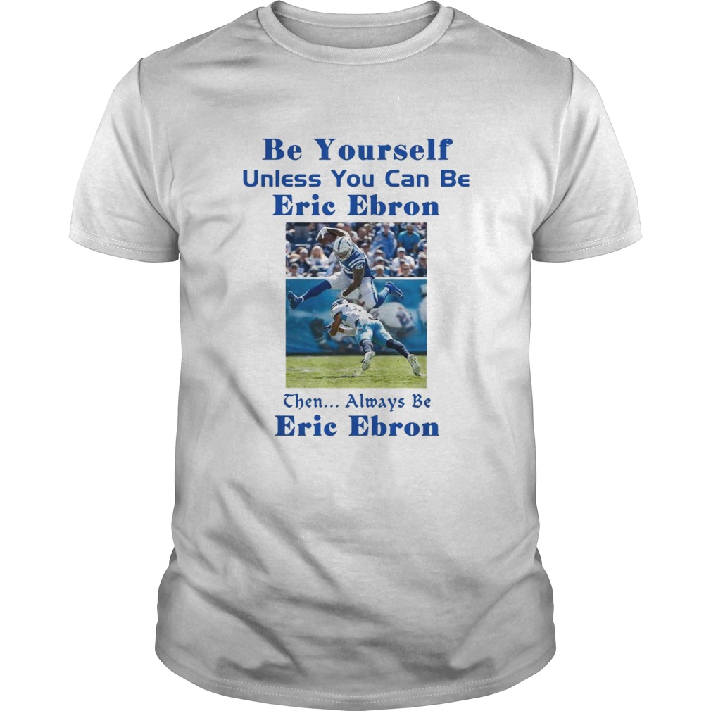 Be yourself unless you can be Eric Ebron the always be Eric Ebron shirt