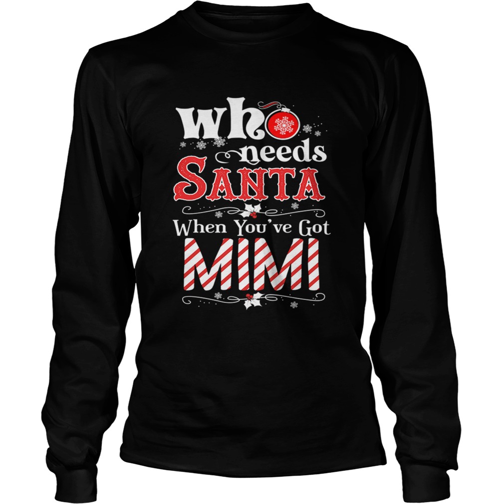 Christmas Who Needs Santa When Youve Got Mimi TShirt LongSleeve