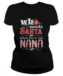 Christmas Who Needs Santa When Youve Got Nana TShirt Classic Ladies