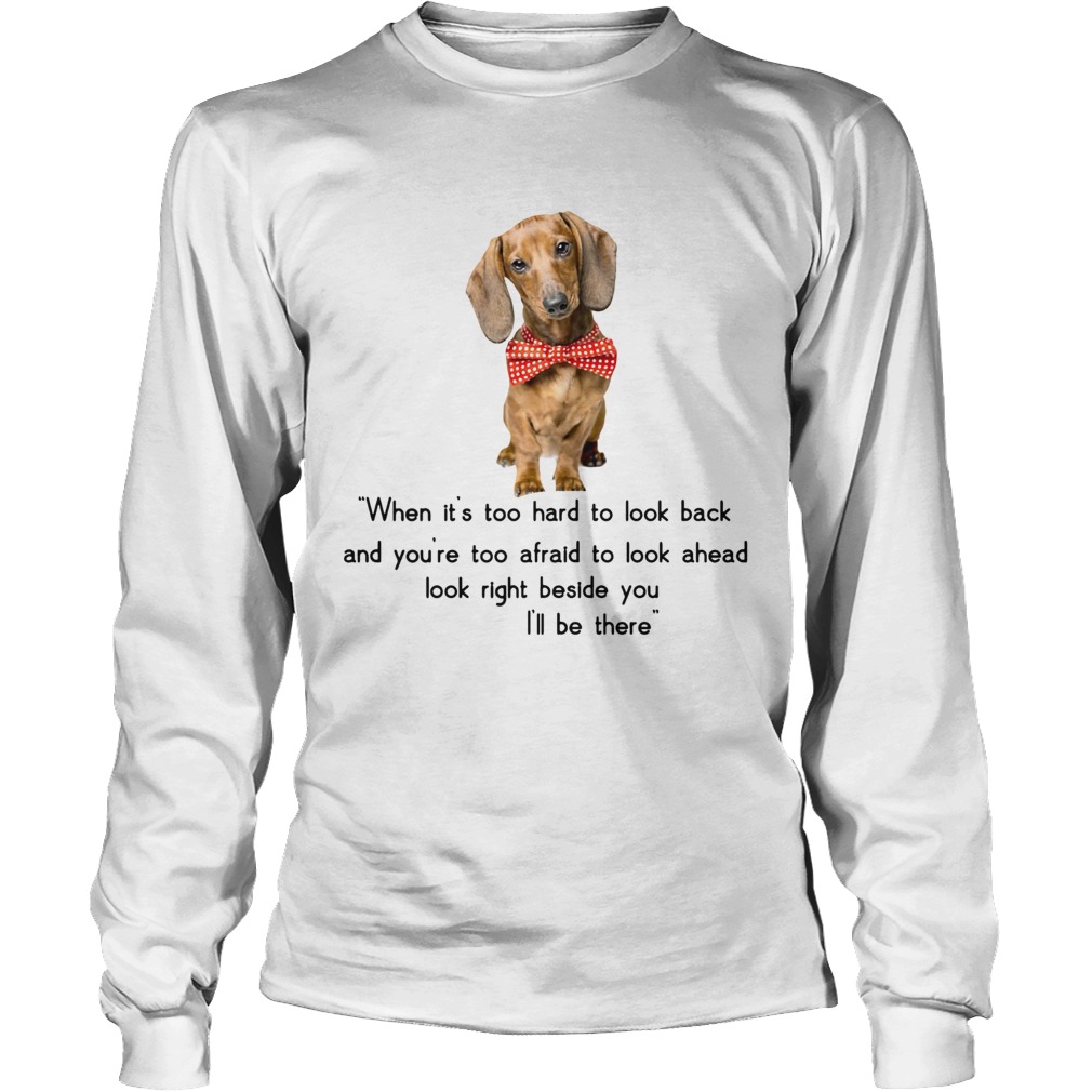 Dachshund when its too hard to look back Ill be there LongSleeve