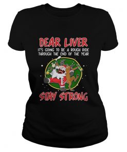 Dear liver its going to be a rough ride Stay Strong Santa Claus Reindeer  Classic Ladies