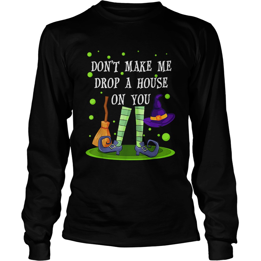 Dont Make Me Drop A House On You Witch Halloween Gift LongSleeve