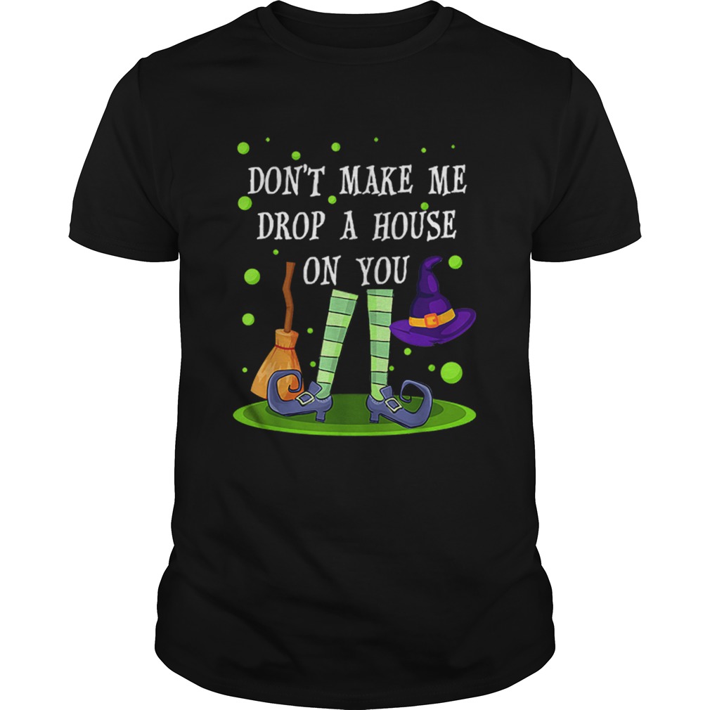 Dont Make Me Drop A House On You Witch Halloween Gift shirt