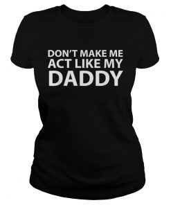 Dont make me act like my daddy  Classic Ladies