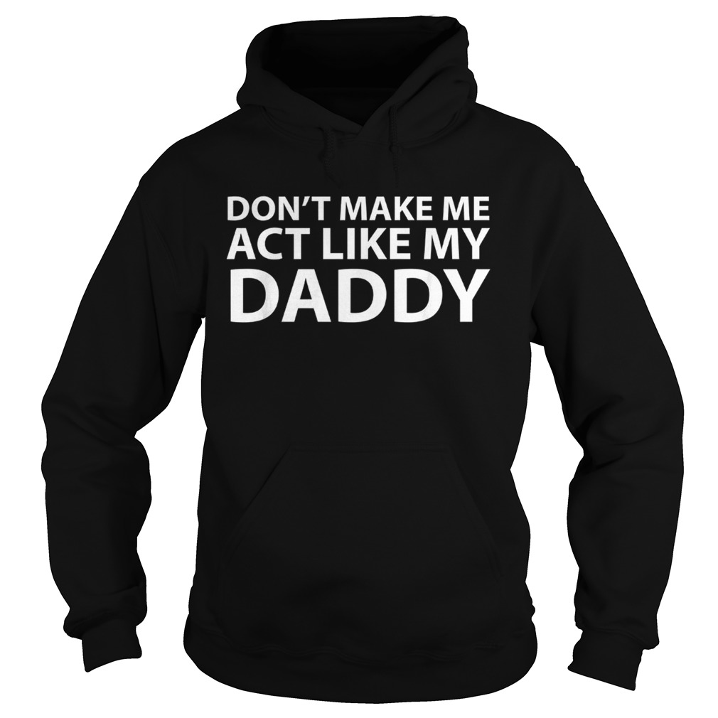 Dont make me act like my daddy Hoodie