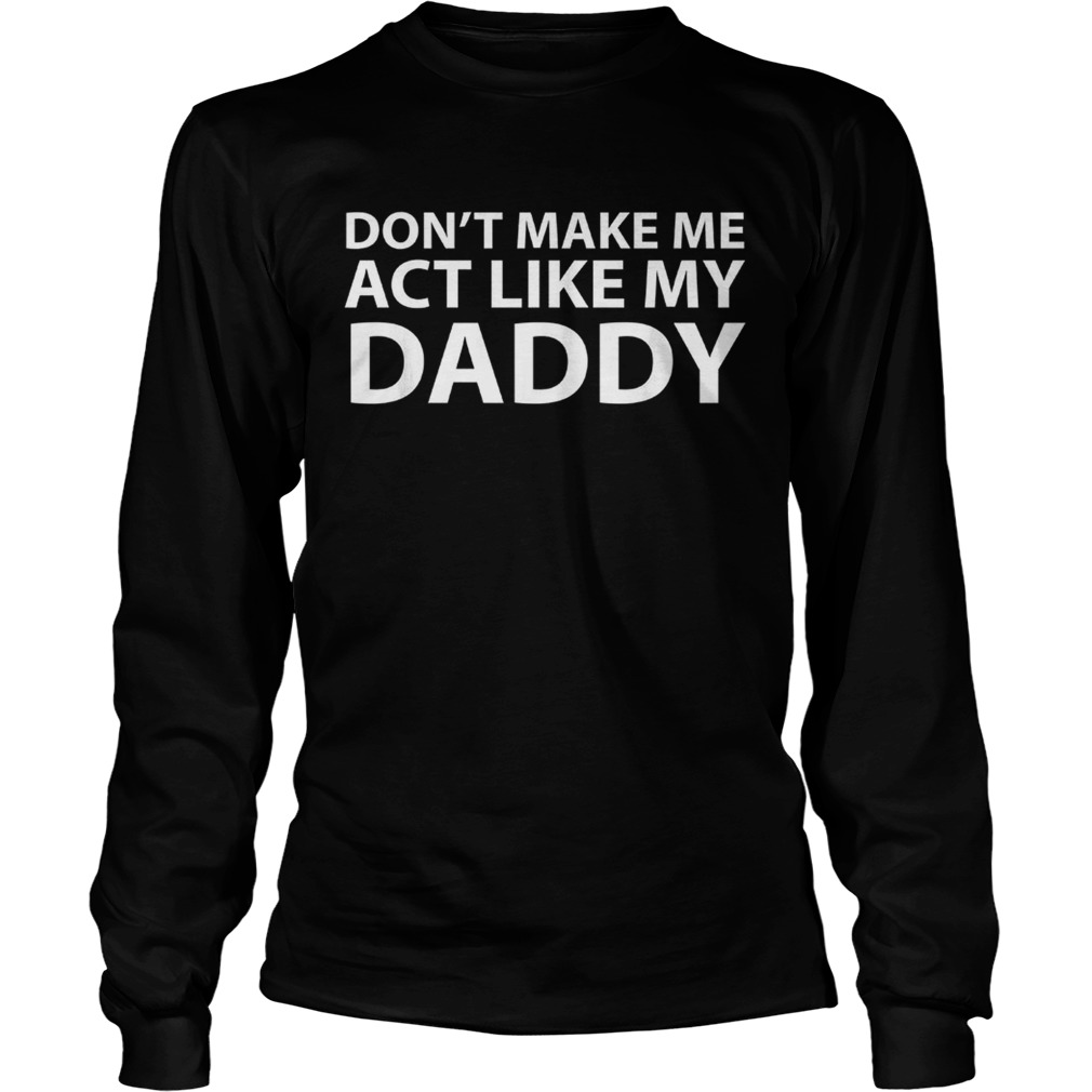 Dont make me act like my daddy LongSleeve