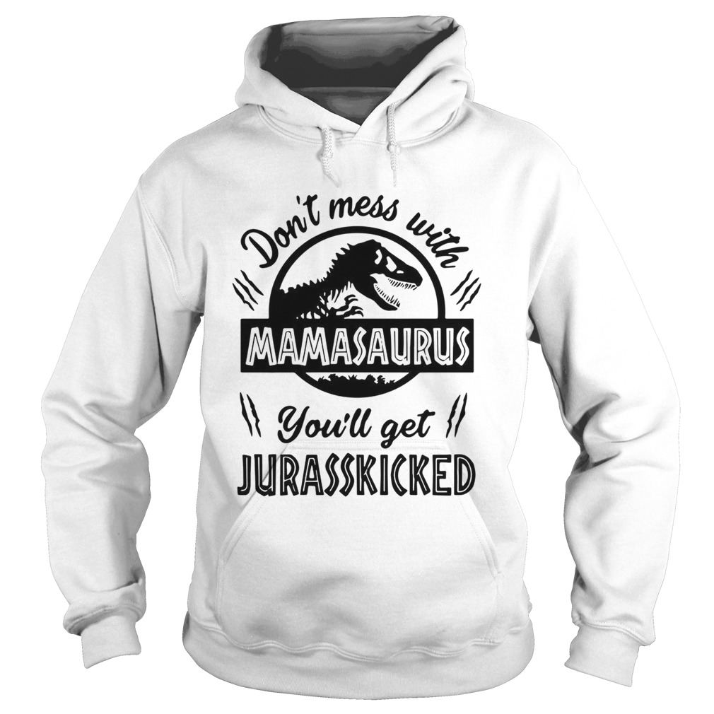 Dont mess with Mamasaurus youll get Jurasskicked Hoodie