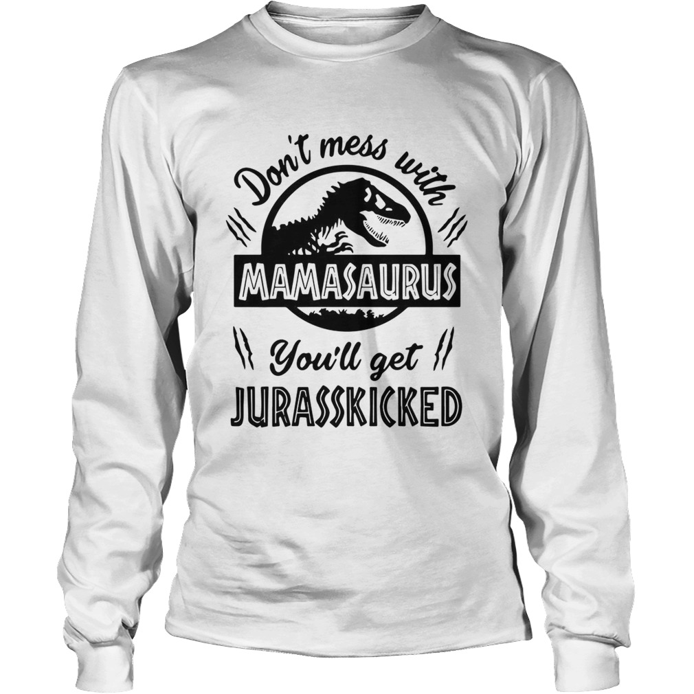 Dont mess with Mamasaurus youll get Jurasskicked LongSleeve