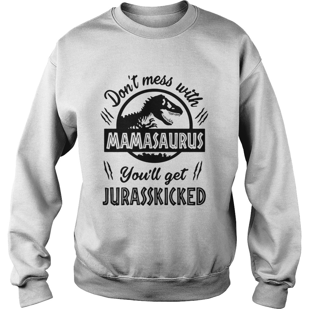 Dont mess with Mamasaurus youll get Jurasskicked Sweatshirt