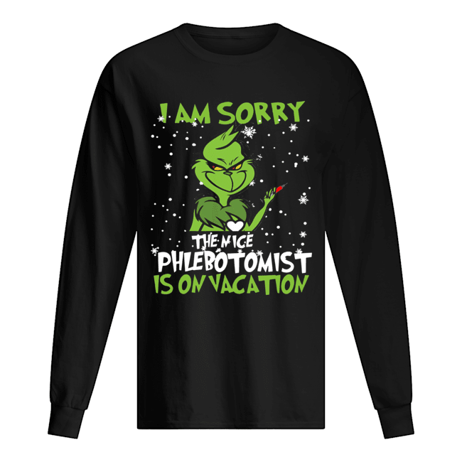 Grinch I am sorry the nice Phlebotomist is on vacation Long Sleeved T-shirt 