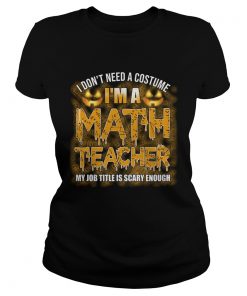 Halloween I Dont Need A Costume Im A Math Teacher TShirt Classic Ladies