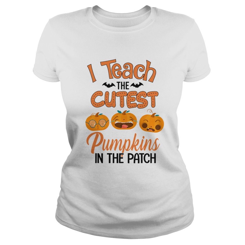 Halloween I Teach The Cutest Pumpkins In The Patch TShirt Classic Ladies