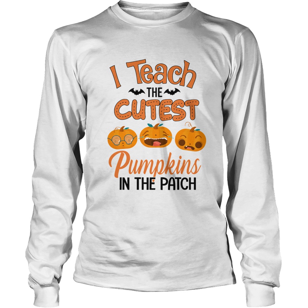 Halloween I Teach The Cutest Pumpkins In The Patch TShirt LongSleeve