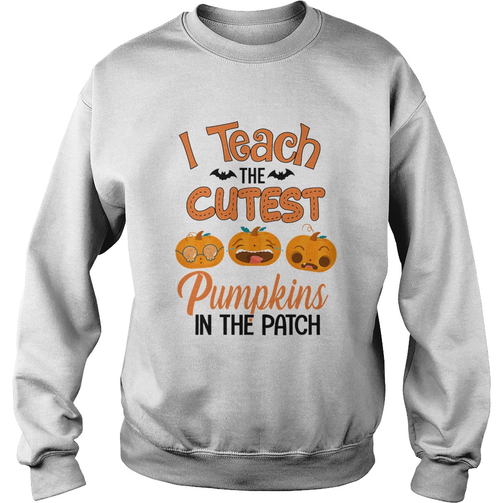 Halloween I Teach The Cutest Pumpkins In The Patch TShirt Sweatshirt