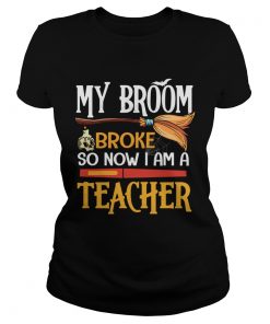 Halloween My Broom Broke So Now I Am A Teacher TShirt Classic Ladies