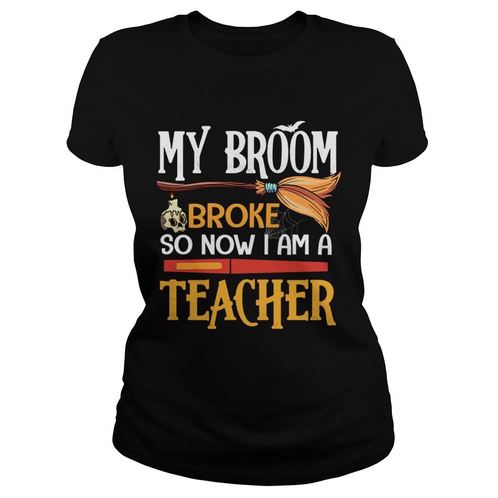 Halloween My Broom Broke So Now I Am A Teacher TShirt Classic Ladies