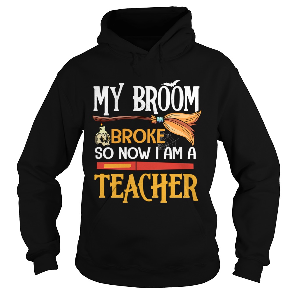 Halloween My Broom Broke So Now I Am A Teacher TShirt Hoodie