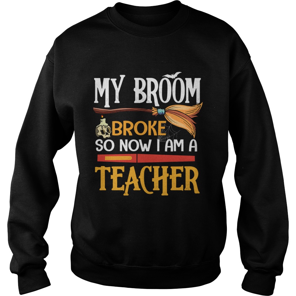 Halloween My Broom Broke So Now I Am A Teacher TShirt Sweatshirt