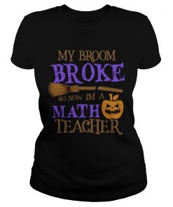 Halloween My Broom Broke So Now Im A Math Teacher TShirt Classic Ladies