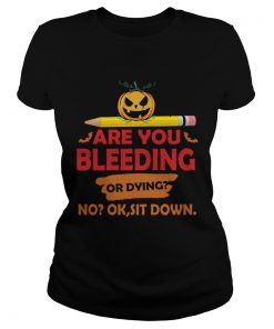 Halloween Teacher Are You Bleeding Or Dying No Ok Sit Down TShirt Classic Ladies