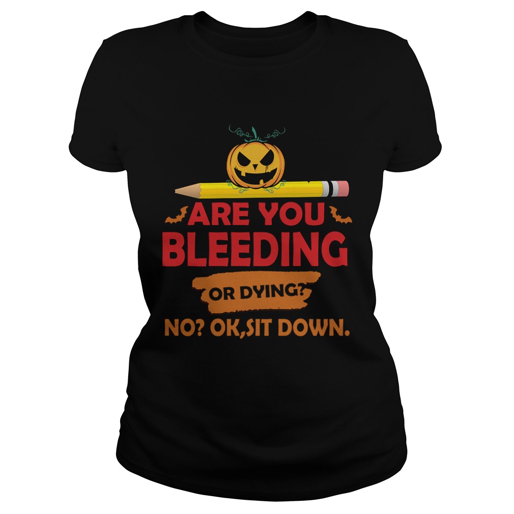 Halloween Teacher Are You Bleeding Or Dying No Ok Sit Down TShirt Classic Ladies