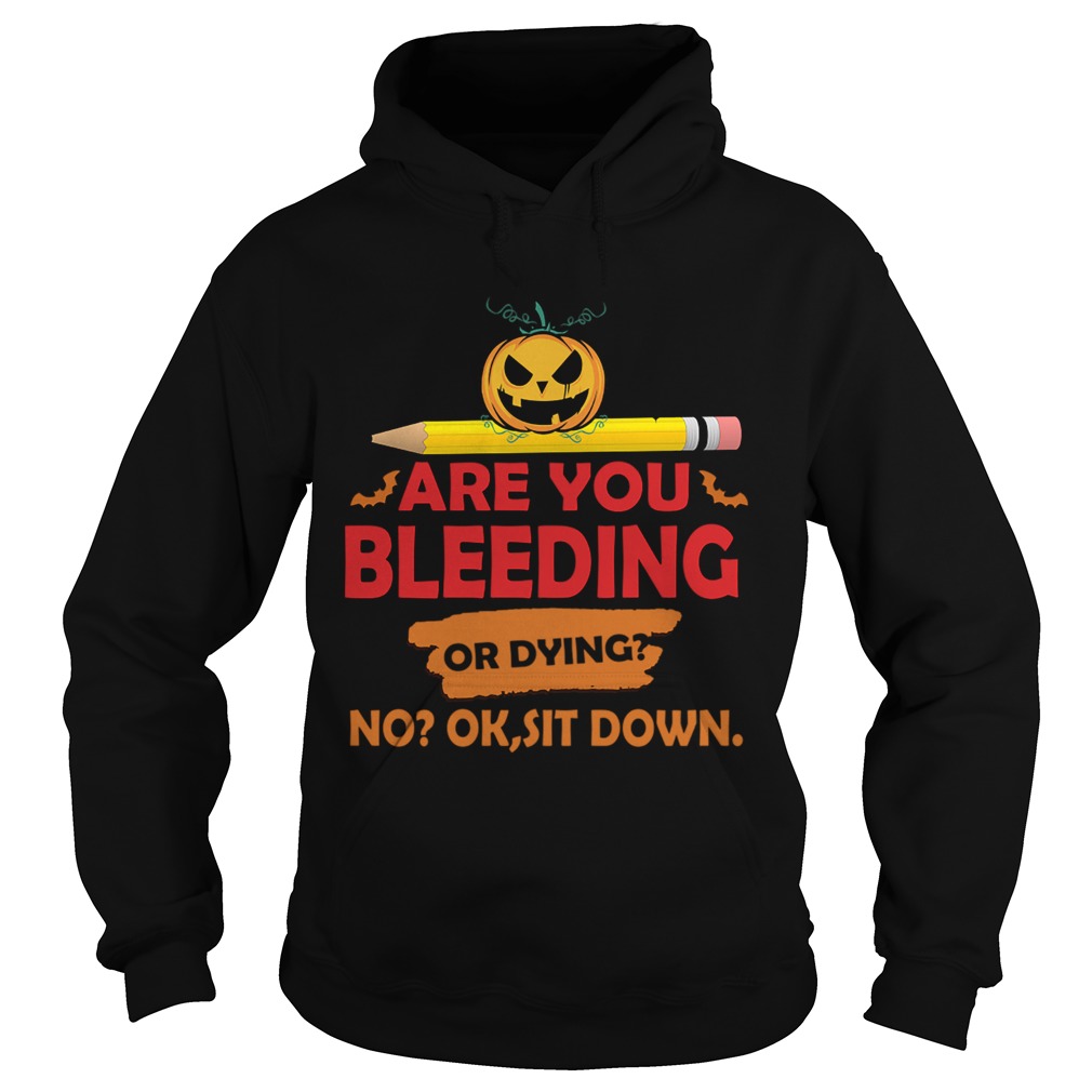 Halloween Teacher Are You Bleeding Or Dying No Ok Sit Down TShirt Hoodie